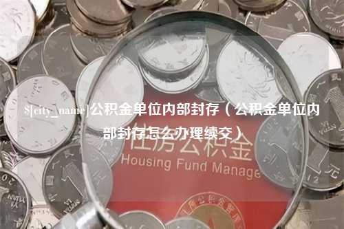 沭阳公积金单位内部封存（公积金单位内部封存怎么办理续交）