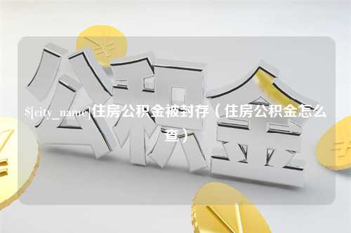 沭阳住房公积金被封存（住房公积金怎么查）