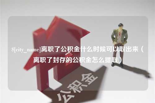 沭阳离职了公积金什么时候可以取出来（离职了封存的公积金怎么提取）